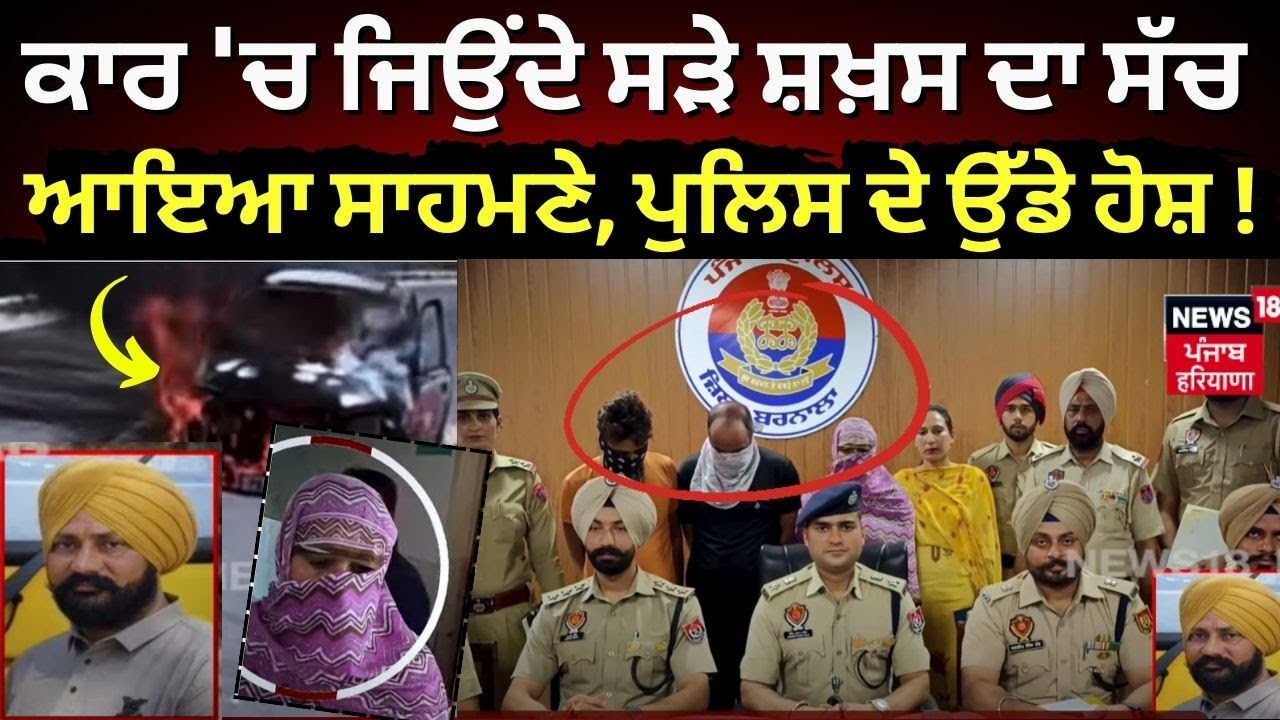 Live |ਕਾਰ ‘ਚ ਜਿਉਂਦੇ ਸੜੇ ਸ਼ਖ਼ਸ ਦਾ ਸੱਚ ਆਇਆ ਸਾਹਮਣੇ, Police ਦੇ ਉੱਡੇ ਹੋਸ਼ ! Barnala Police |Car Fire | N18L