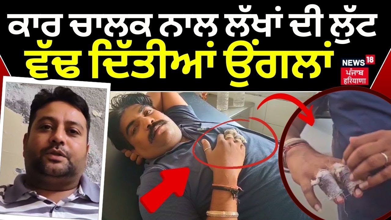 Abohar Loot News | Car ਚਾਲਕ ਨਾਲ ਲੱਖਾਂ ਦੀ ਲੁੱਟ, ਵੱਢ ਦਿੱਤੀਆਂ ਉਂਗਲਾਂ | Latest | Police | N18V