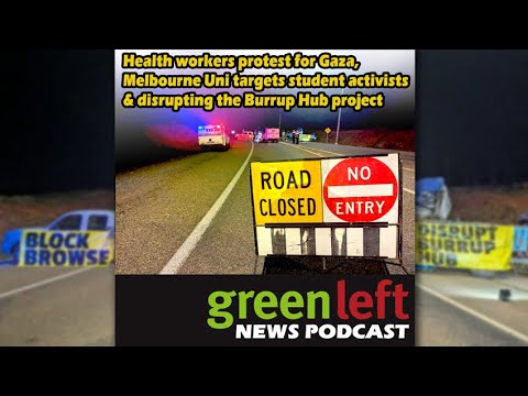 Health workers for Gaza, UniMelb targets students & the Burrup Hub | Green Left News Podcast #45